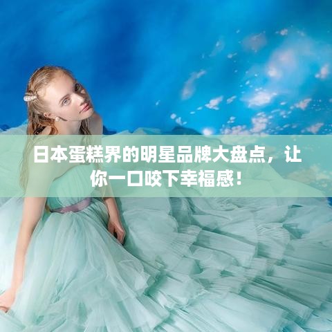 日本蛋糕界的明星品牌大盘点，让你一口咬下幸福感！