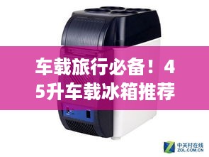 车载旅行必备！45升车载冰箱推荐指南