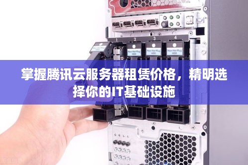 掌握腾讯云服务器租赁价格，精明选择你的IT基础设施