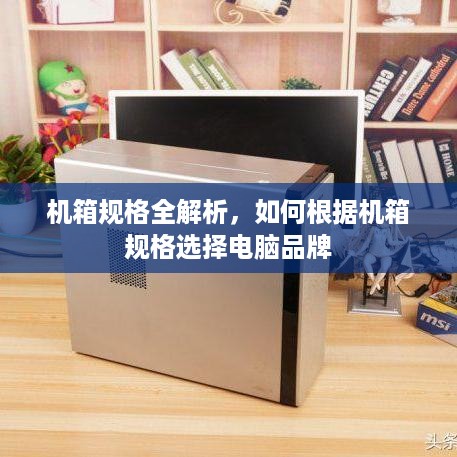 机箱规格全解析，如何根据机箱规格选择电脑品牌