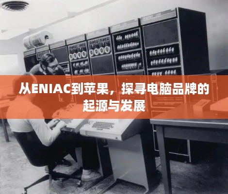 从ENIAC到苹果，探寻电脑品牌的起源与发展