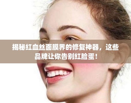 揭秘红血丝面膜界的修复神器，这些品牌让你告别红脸蛋！
