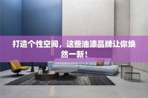 打造个性空间，这些油漆品牌让你焕然一新！