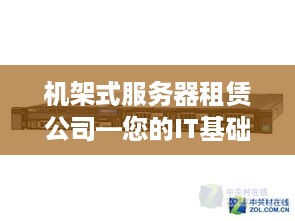 机架式服务器租赁公司—您的IT基础设施解决方案专家