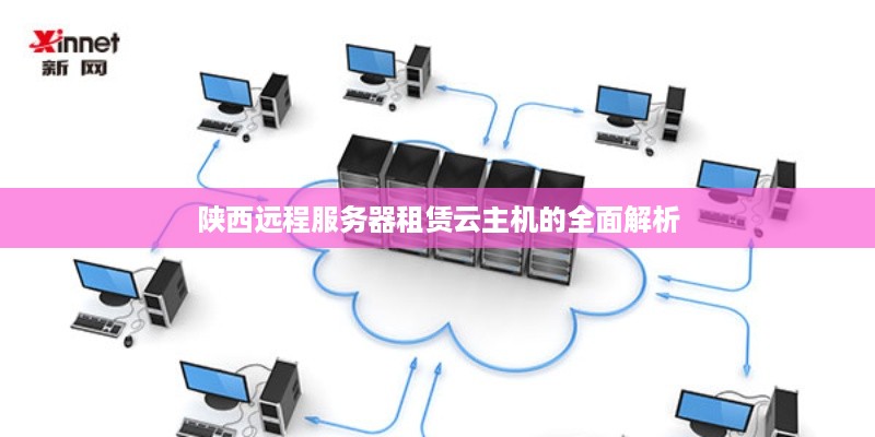 陕西远程服务器租赁云主机的全面解析