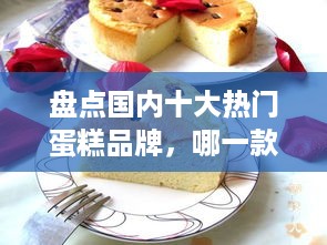 盘点国内十大热门蛋糕品牌，哪一款是你的心头好？