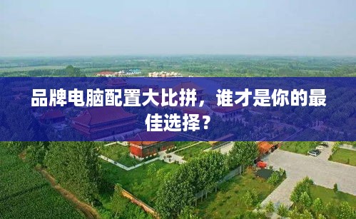 品牌电脑配置大比拼，谁才是你的最佳选择？