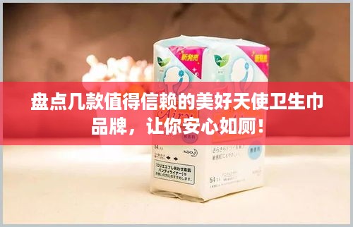 盘点几款值得信赖的美好天使卫生巾品牌，让你安心如厕！