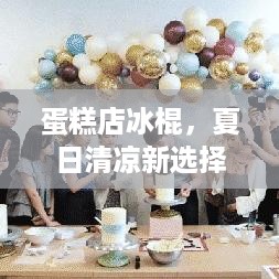 蛋糕店冰棍，夏日清凉新选择，甜蜜与清凉的完美融合！