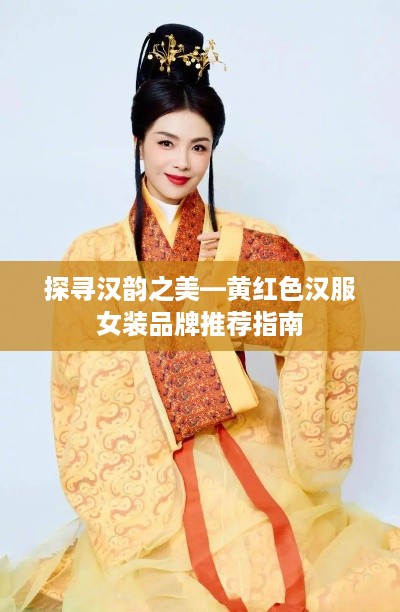 探寻汉韵之美—黄红色汉服女装品牌推荐指南