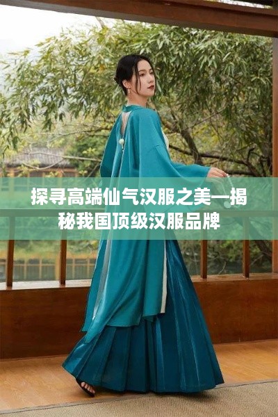 探寻高端仙气汉服之美—揭秘我国顶级汉服品牌