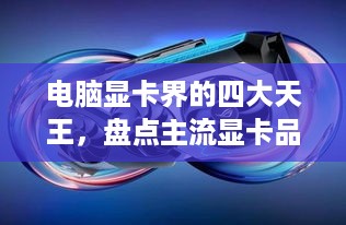 电脑显卡界的四大天王，盘点主流显卡品牌及特点