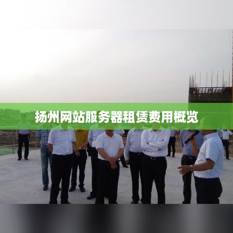 扬州网站服务器租赁费用概览