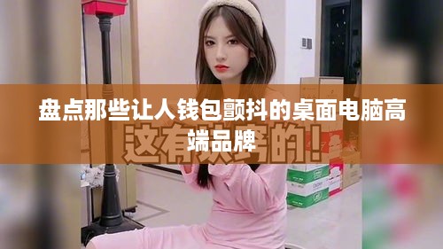 盘点那些让人钱包颤抖的桌面电脑高端品牌