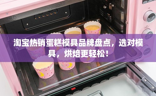 淘宝热销蛋糕模具品牌盘点，选对模具，烘焙更轻松！