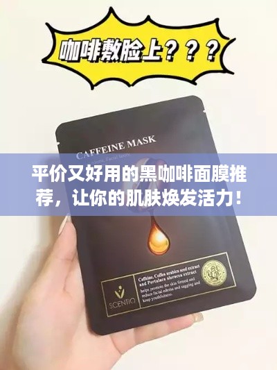 平价又好用的黑咖啡面膜推荐，让你的肌肤焕发活力！
