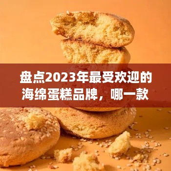 盘点2023年最受欢迎的海绵蛋糕品牌，哪一款是你的心头好？