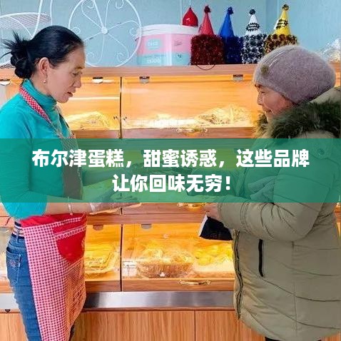 布尔津蛋糕，甜蜜诱惑，这些品牌让你回味无穷！