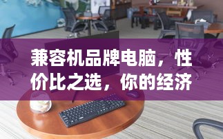 兼容机品牌电脑，性价比之选，你的经济型办公利器