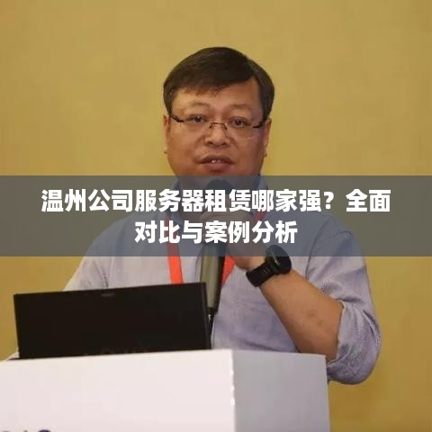 温州公司服务器租赁哪家强？全面对比与案例分析
