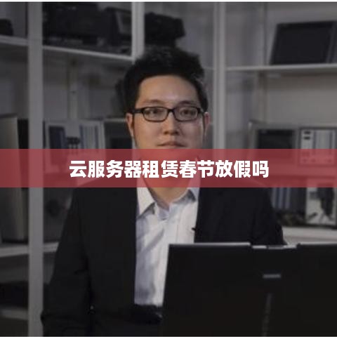 云服务器租赁春节放假吗