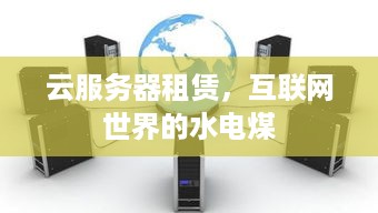 云服务器租赁，互联网世界的水电煤