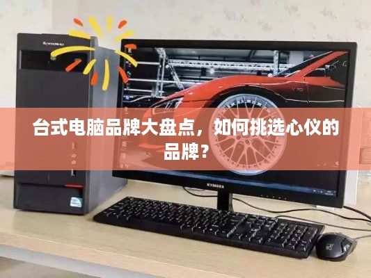 台式电脑品牌大盘点，如何挑选心仪的品牌？
