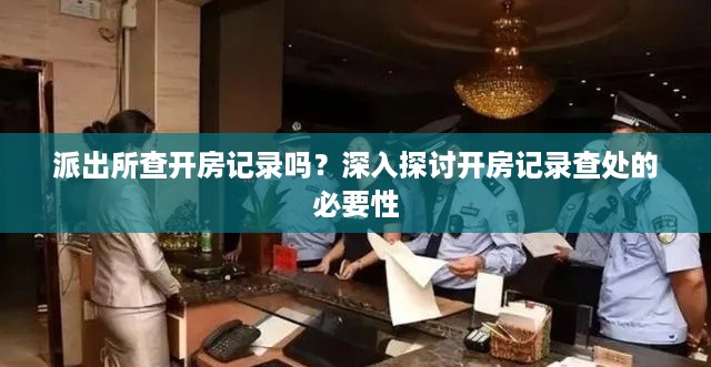 派出所查开房记录吗？深入探讨开房记录查处的必要性