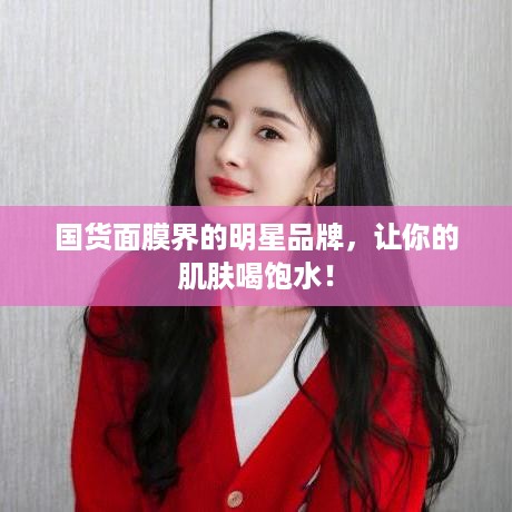 国货面膜界的明星品牌，让你的肌肤喝饱水！