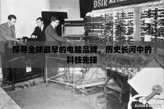 探寻全球最早的电脑品牌，历史长河中的科技先锋