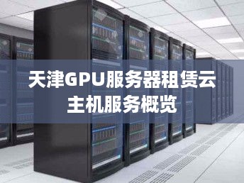 天津GPU服务器租赁云主机服务概览