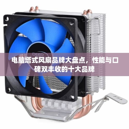 电脑塔式风扇品牌大盘点，性能与口碑双丰收的十大品牌