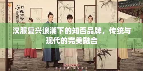 汉服复兴浪潮下的知否品牌，传统与现代的完美融合