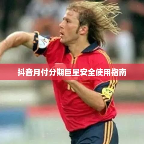 抖音月付分期巨星安全使用指南