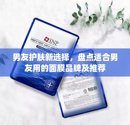 男友护肤新选择，盘点适合男友用的面膜品牌及推荐