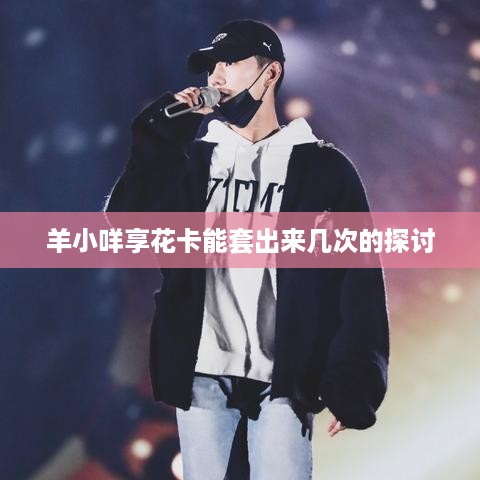 羊小咩享花卡能套出来几次的探讨