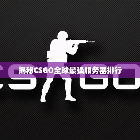 揭秘CSGO全球最强服务器排行