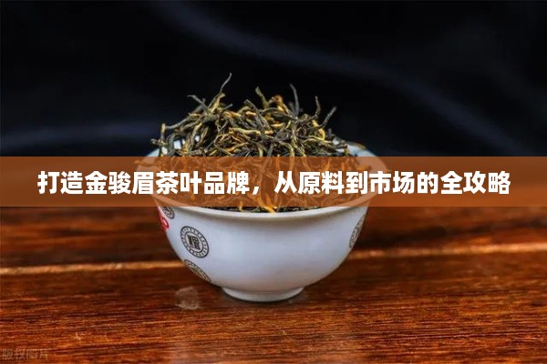打造金骏眉茶叶品牌，从原料到市场的全攻略