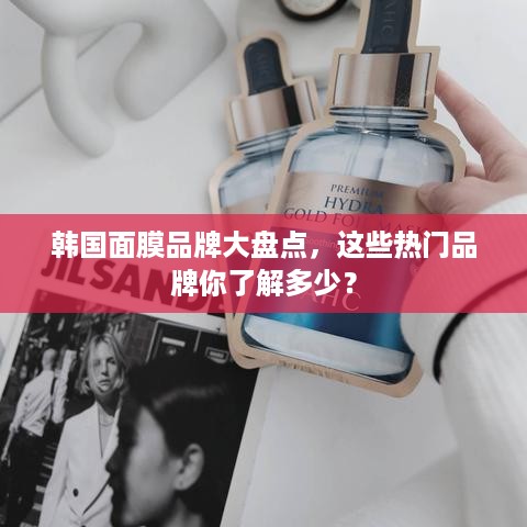 韩国面膜品牌大盘点，这些热门品牌你了解多少？