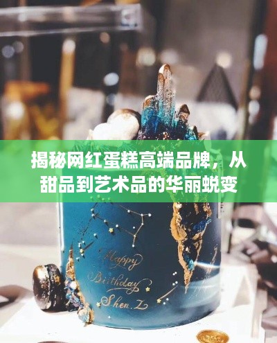 揭秘网红蛋糕高端品牌，从甜品到艺术品的华丽蜕变