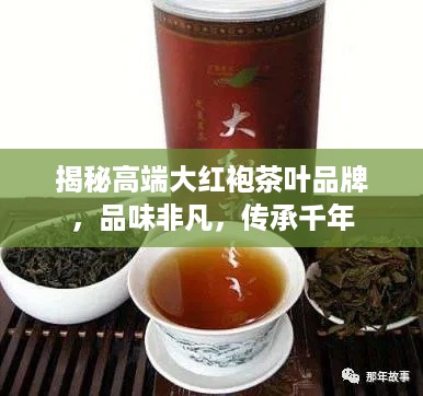 揭秘高端大红袍茶叶品牌，品味非凡，传承千年