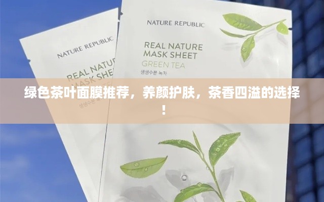 绿色茶叶面膜推荐，养颜护肤，茶香四溢的选择！