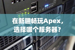 在新疆畅玩Apex，选择哪个服务器？