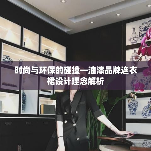 时尚与环保的碰撞—油漆品牌连衣裙设计理念解析