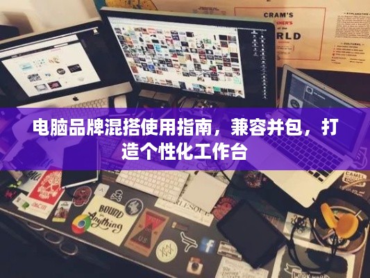 电脑品牌混搭使用指南，兼容并包，打造个性化工作台