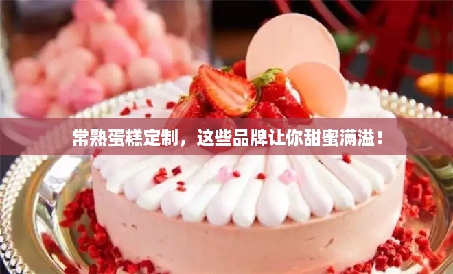 常熟蛋糕定制，这些品牌让你甜蜜满溢！