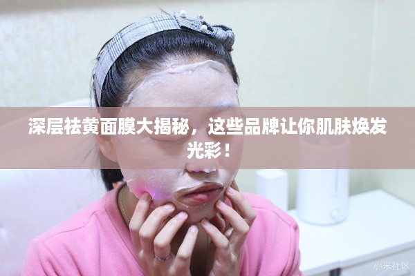 深层祛黄面膜大揭秘，这些品牌让你肌肤焕发光彩！
