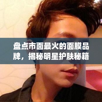 盘点市面最火的面膜品牌，揭秘明星护肤秘籍！