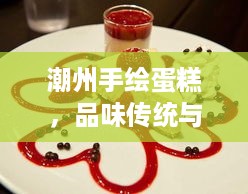 潮州手绘蛋糕，品味传统与现代交融的艺术甜品