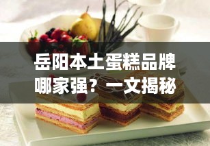 岳阳本土蛋糕品牌哪家强？一文揭秘岳阳最受欢迎的蛋糕品牌！
